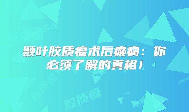 颞叶胶质瘤术后癫痫：你必须了解的真相！