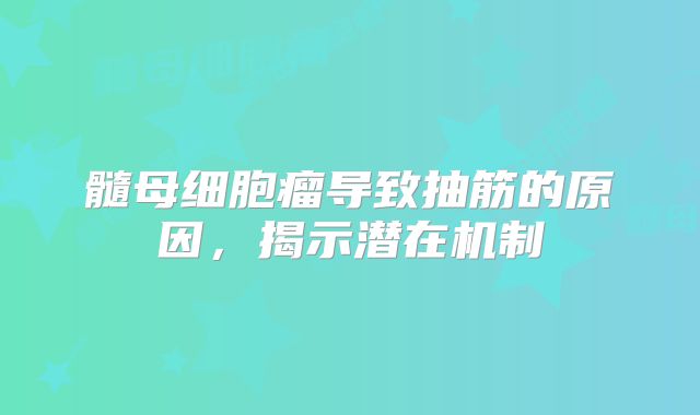 髓母细胞瘤导致抽筋的原因，揭示潜在机制
