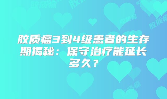胶质瘤3到4级患者的生存期揭秘：保守治疗能延长多久？