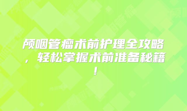 颅咽管瘤术前护理全攻略，轻松掌握术前准备秘籍！