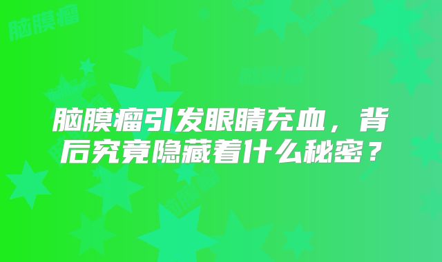 脑膜瘤引发眼睛充血，背后究竟隐藏着什么秘密？