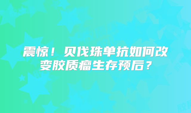 震惊！贝伐珠单抗如何改变胶质瘤生存预后？