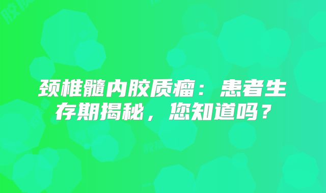 颈椎髓内胶质瘤：患者生存期揭秘，您知道吗？