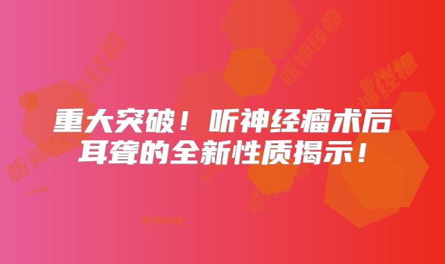 重大突破！听神经瘤术后耳聋的全新性质揭示！