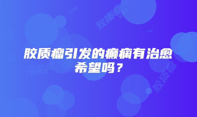 胶质瘤引发的癫痫有治愈希望吗？