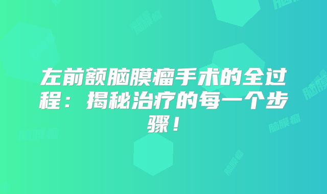 左前额脑膜瘤手术的全过程：揭秘治疗的每一个步骤！