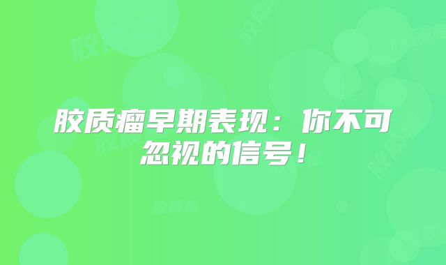 胶质瘤早期表现：你不可忽视的信号！