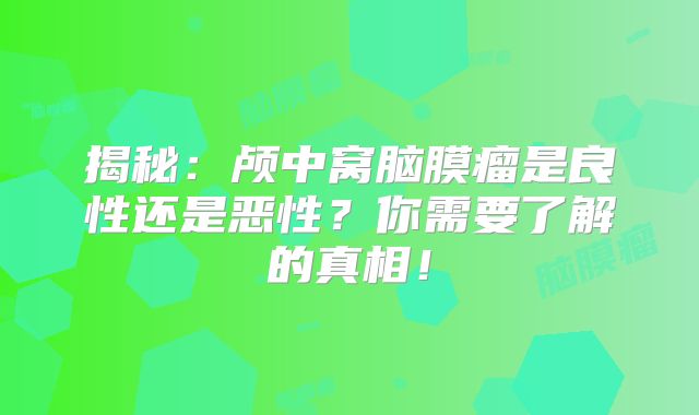 揭秘：颅中窝脑膜瘤是良性还是恶性？你需要了解的真相！