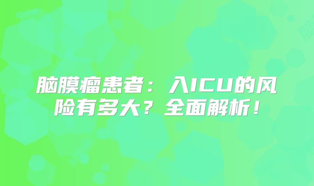 脑膜瘤患者：入ICU的风险有多大？全面解析！