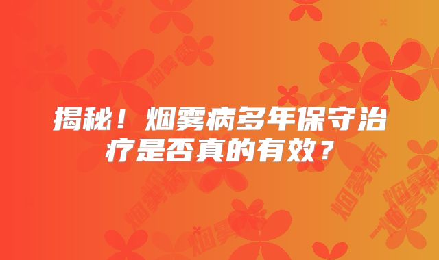 揭秘！烟雾病多年保守治疗是否真的有效？