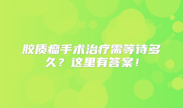 胶质瘤手术治疗需等待多久？这里有答案！