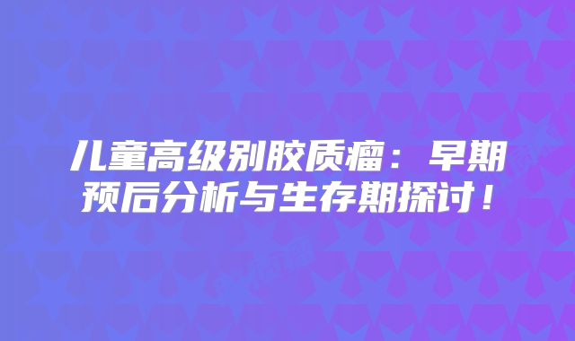 儿童高级别胶质瘤：早期预后分析与生存期探讨！
