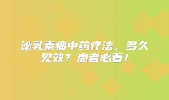 泌乳素瘤中药疗法，多久见效？患者必看！