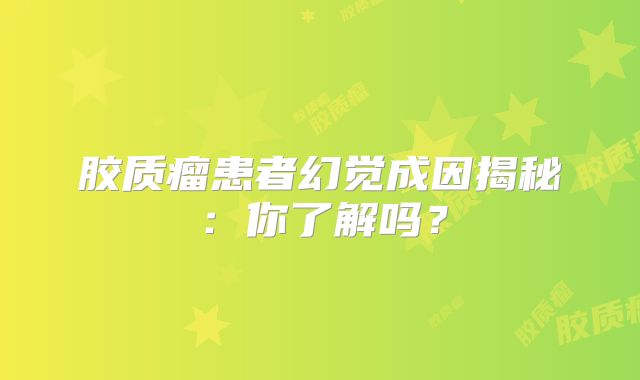 胶质瘤患者幻觉成因揭秘：你了解吗？
