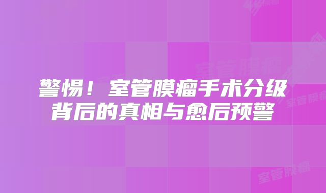 警惕！室管膜瘤手术分级背后的真相与愈后预警
