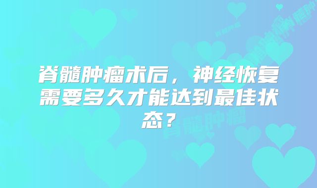 脊髓肿瘤术后，神经恢复需要多久才能达到最佳状态？