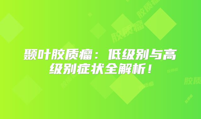 颞叶胶质瘤：低级别与高级别症状全解析！