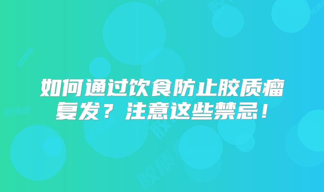 如何通过饮食防止胶质瘤复发？注意这些禁忌！