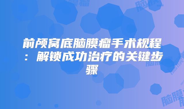 前颅窝底脑膜瘤手术规程：解锁成功治疗的关键步骤