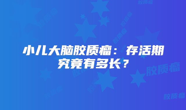 小儿大脑胶质瘤：存活期究竟有多长？