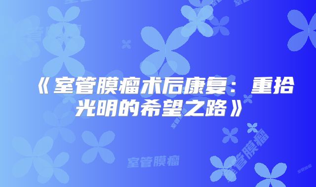 《室管膜瘤术后康复：重拾光明的希望之路》
