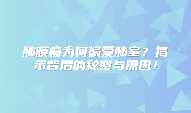 脑膜瘤为何偏爱脑室？揭示背后的秘密与原因！