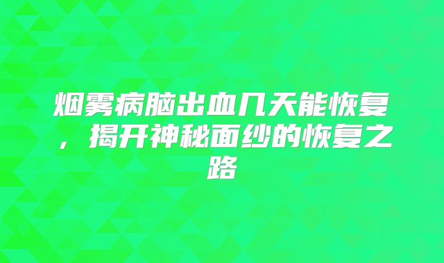 烟雾病脑出血几天能恢复，揭开神秘面纱的恢复之路