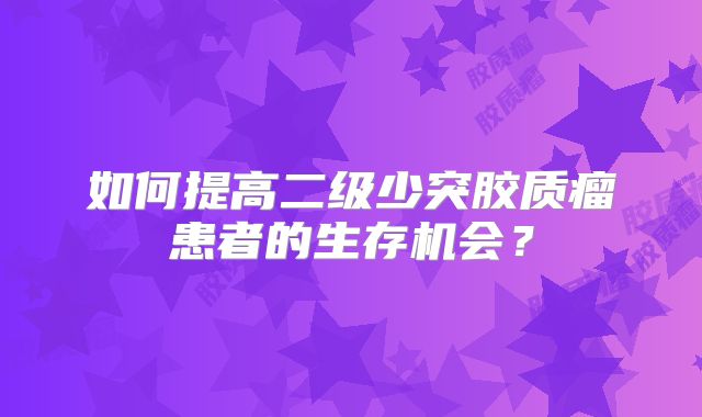 如何提高二级少突胶质瘤患者的生存机会？