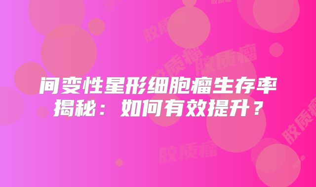 间变性星形细胞瘤生存率揭秘：如何有效提升？