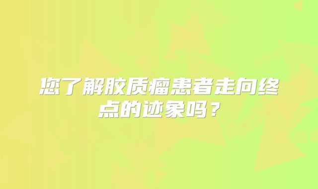 您了解胶质瘤患者走向终点的迹象吗？