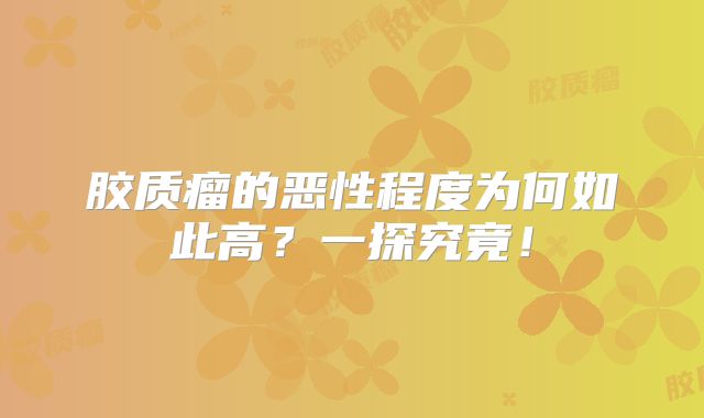 胶质瘤的恶性程度为何如此高？一探究竟！