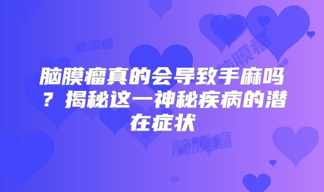 脑膜瘤真的会导致手麻吗？揭秘这一神秘疾病的潜在症状