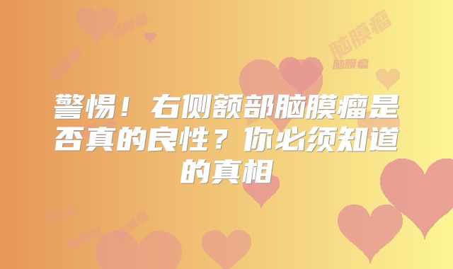 警惕！右侧额部脑膜瘤是否真的良性？你必须知道的真相
