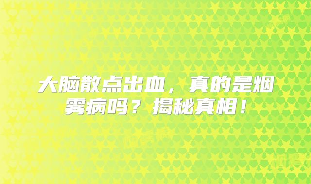 大脑散点出血，真的是烟雾病吗？揭秘真相！