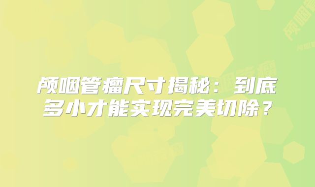 颅咽管瘤尺寸揭秘：到底多小才能实现完美切除？
