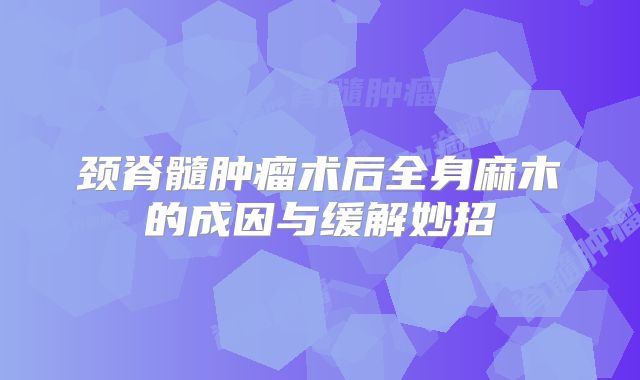 颈脊髓肿瘤术后全身麻木的成因与缓解妙招