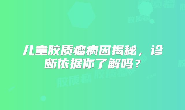 儿童胶质瘤病因揭秘，诊断依据你了解吗？