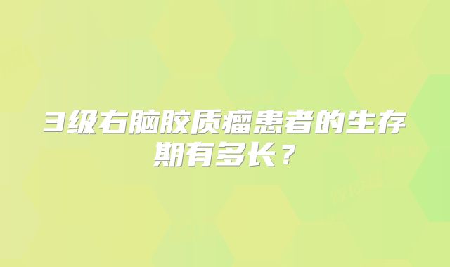 3级右脑胶质瘤患者的生存期有多长？