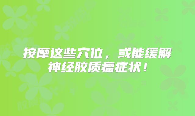 按摩这些穴位，或能缓解神经胶质瘤症状！