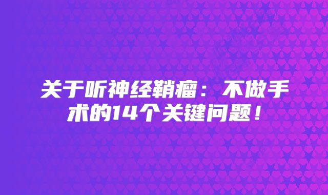 关于听神经鞘瘤：不做手术的14个关键问题！