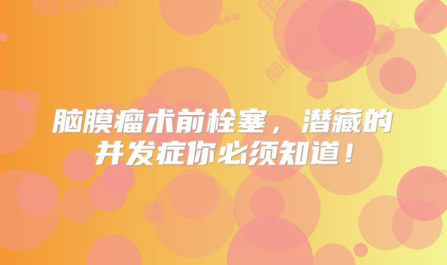 脑膜瘤术前栓塞，潜藏的并发症你必须知道！