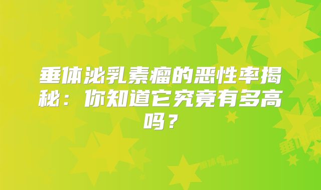垂体泌乳素瘤的恶性率揭秘：你知道它究竟有多高吗？