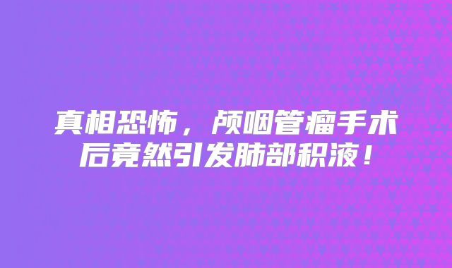 真相恐怖，颅咽管瘤手术后竟然引发肺部积液！