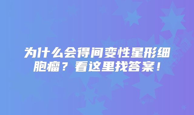为什么会得间变性星形细胞瘤？看这里找答案！