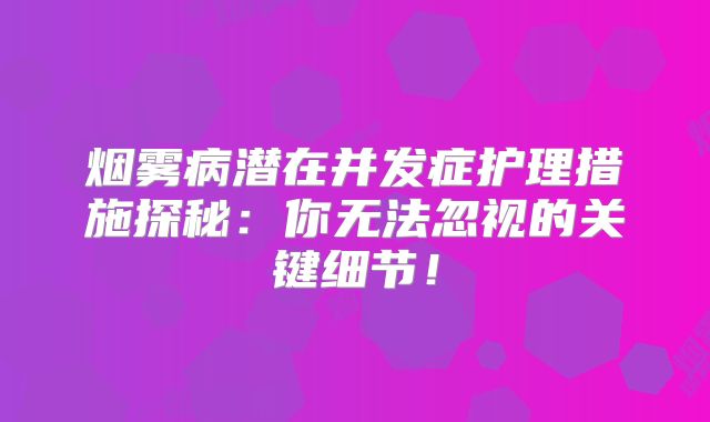 烟雾病潜在并发症护理措施探秘：你无法忽视的关键细节！