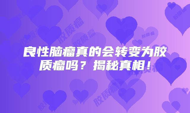 良性脑瘤真的会转变为胶质瘤吗？揭秘真相！