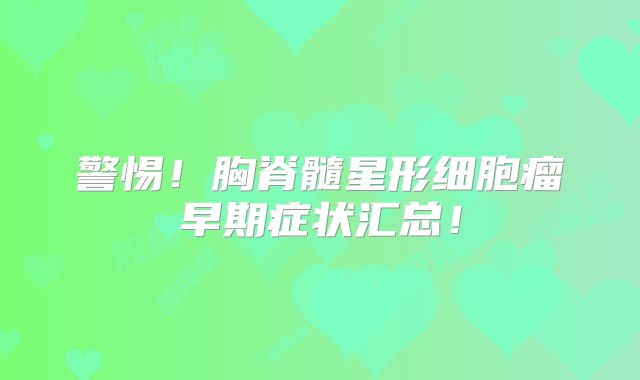 警惕！胸脊髓星形细胞瘤早期症状汇总！