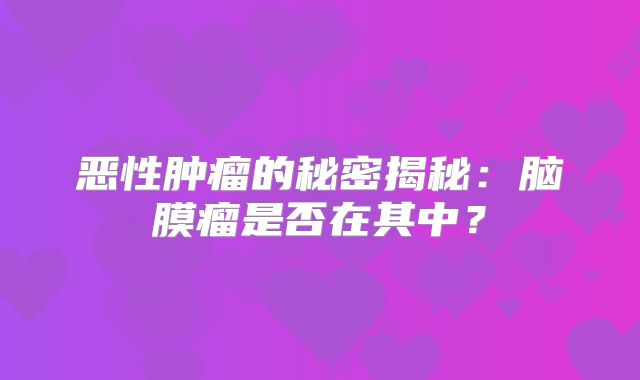 恶性肿瘤的秘密揭秘：脑膜瘤是否在其中？