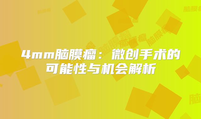 4mm脑膜瘤：微创手术的可能性与机会解析