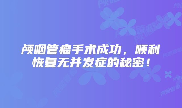 颅咽管瘤手术成功，顺利恢复无并发症的秘密！